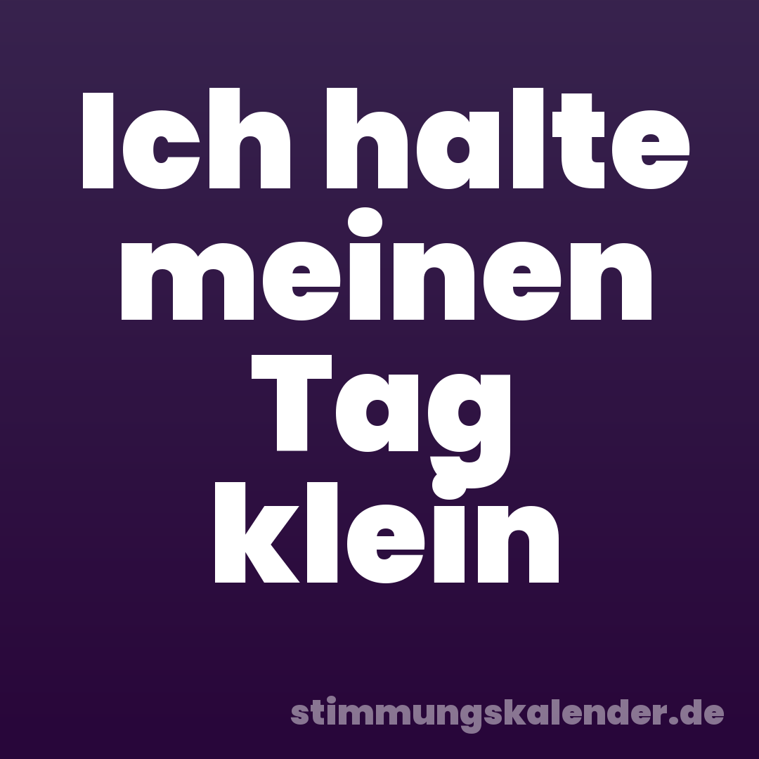 Ich halte meinen Tag klein