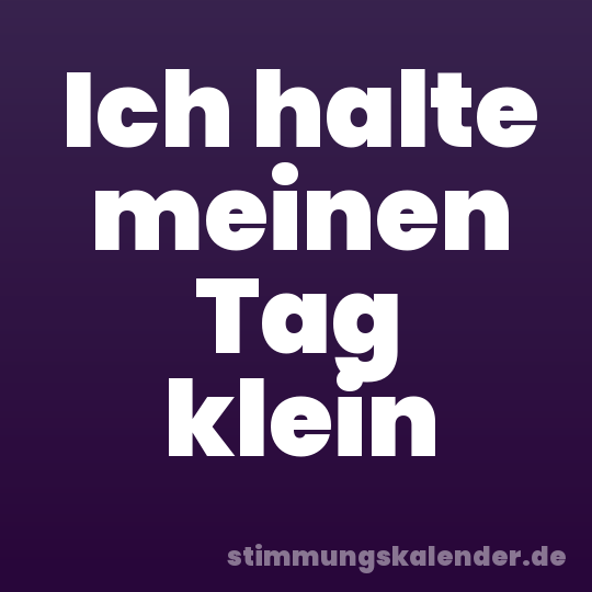 Ich halte meinen Tag klein