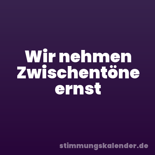 Wir nehmen Zwischentöne ernst