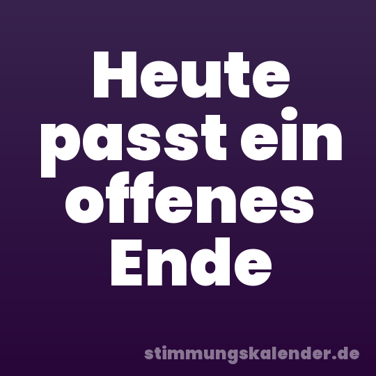 Heute passt ein offenes Ende