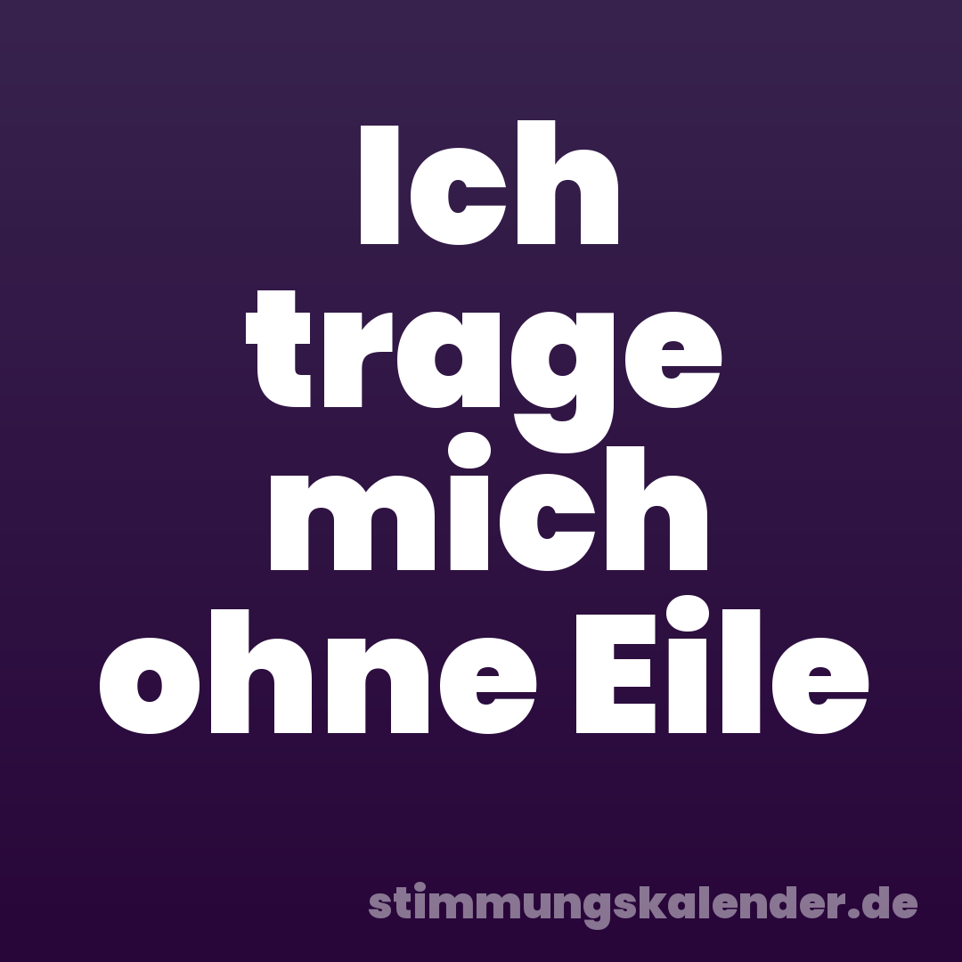 Ich trage mich ohne Eile