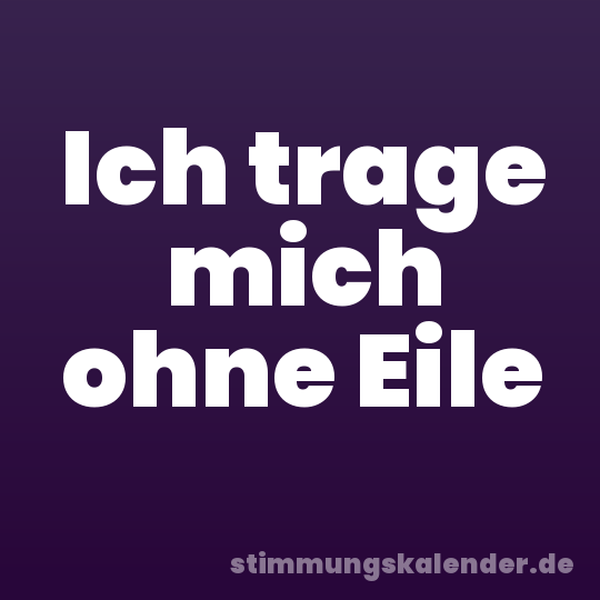 Ich trage mich ohne Eile