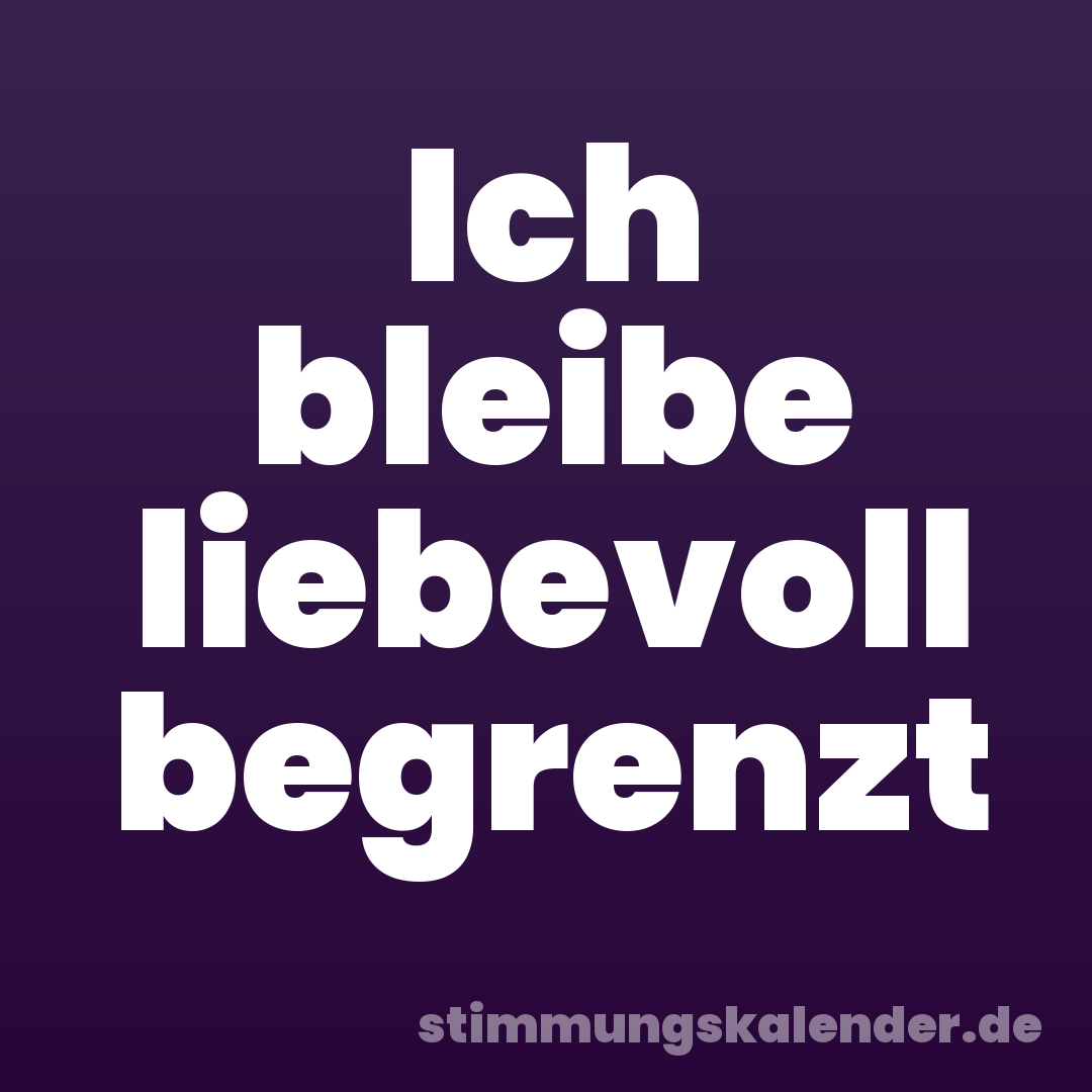Ich bleibe liebevoll begrenzt