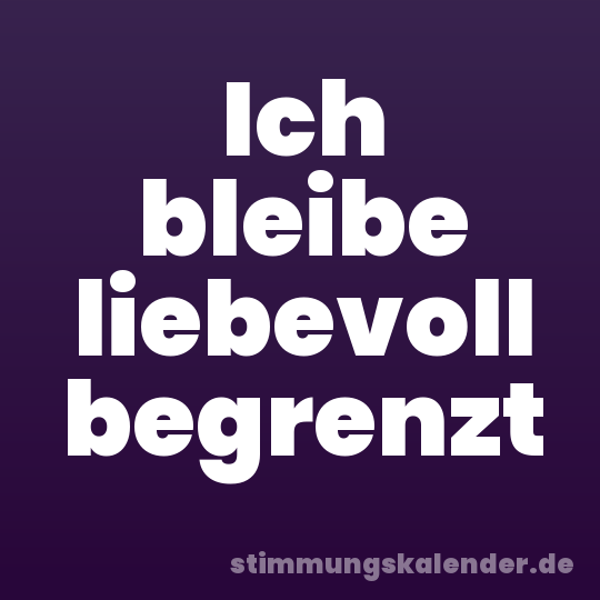 Ich bleibe liebevoll begrenzt