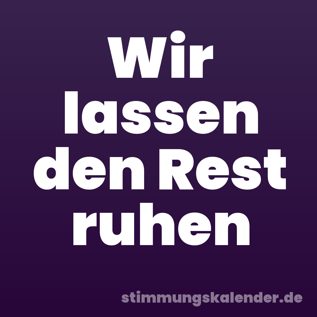 Wir lassen den Rest ruhen