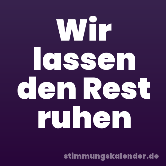 Wir lassen den Rest ruhen