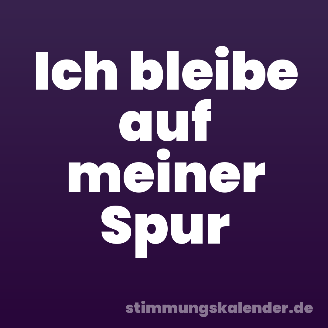 Ich bleibe auf meiner Spur