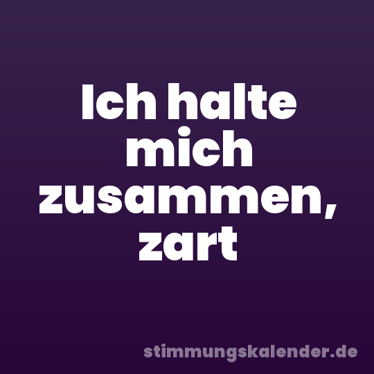 Ich halte mich zusammen, zart