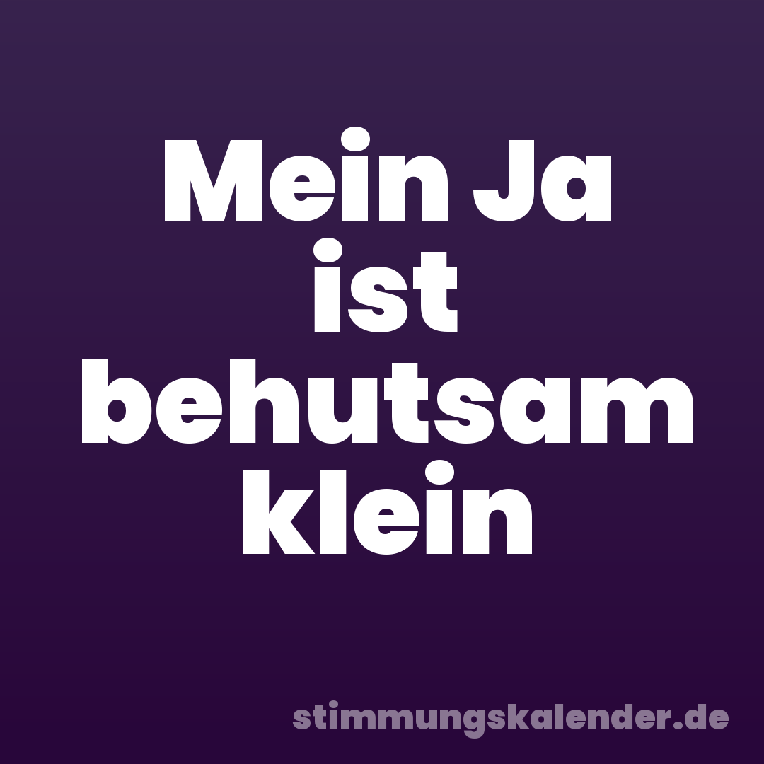 Mein Ja ist behutsam klein