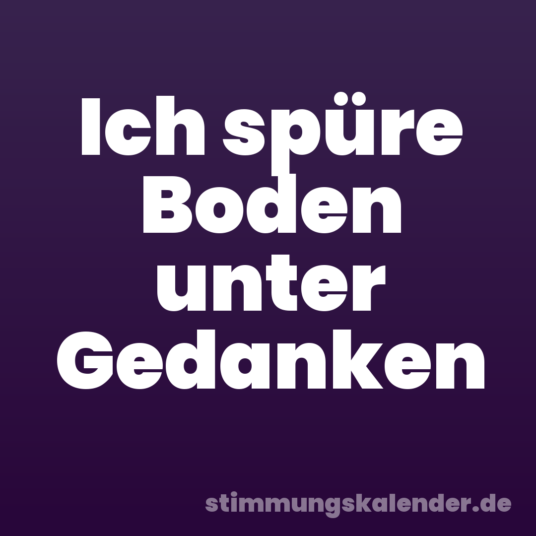 Ich spüre Boden unter Gedanken
