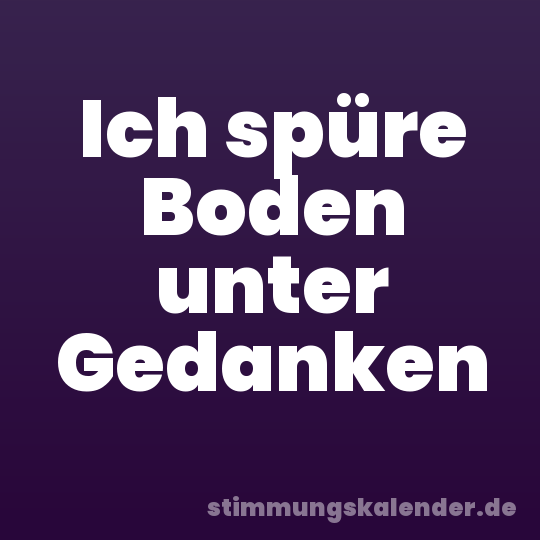 Ich spüre Boden unter Gedanken
