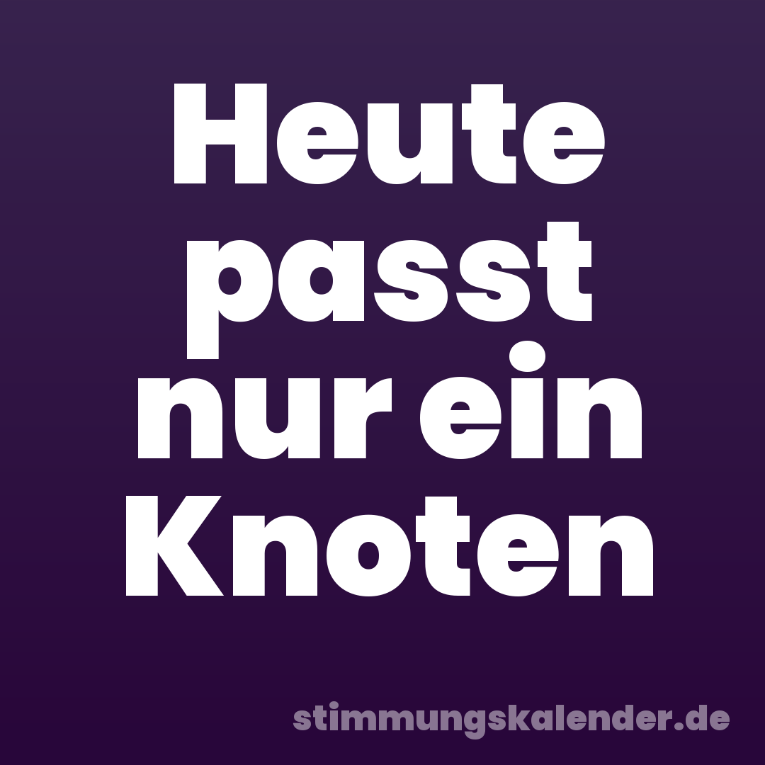 Heute passt nur ein Knoten