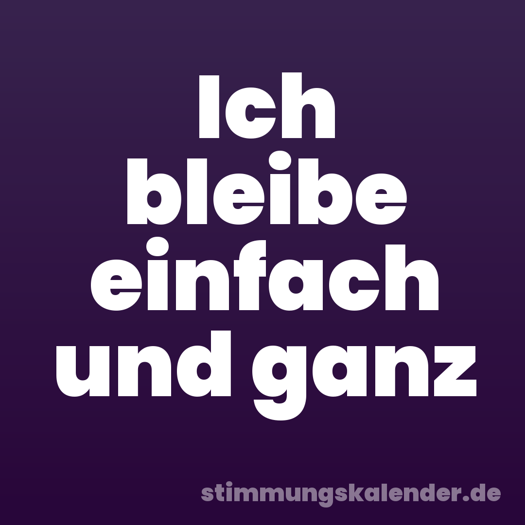 Ich bleibe einfach und ganz