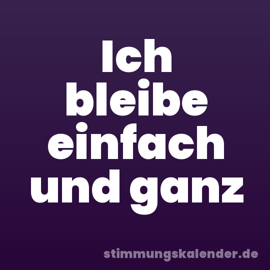 Ich bleibe einfach und ganz