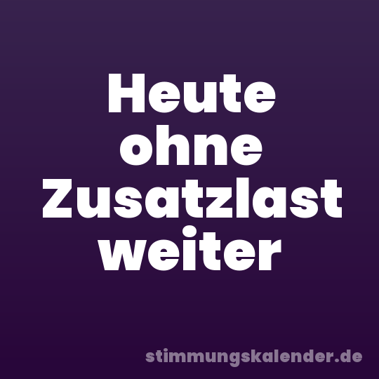 Heute ohne Zusatzlast weiter