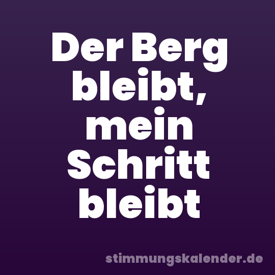 Der Berg bleibt, mein Schritt bleibt