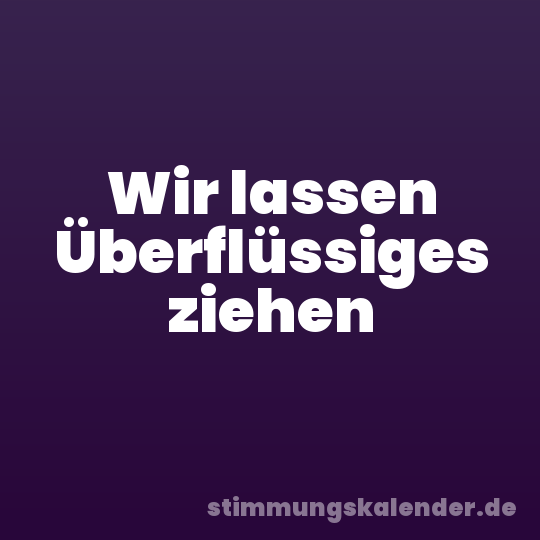 Wir lassen Überflüssiges ziehen