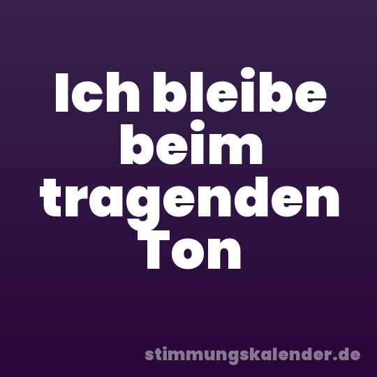Ich bleibe beim tragenden Ton