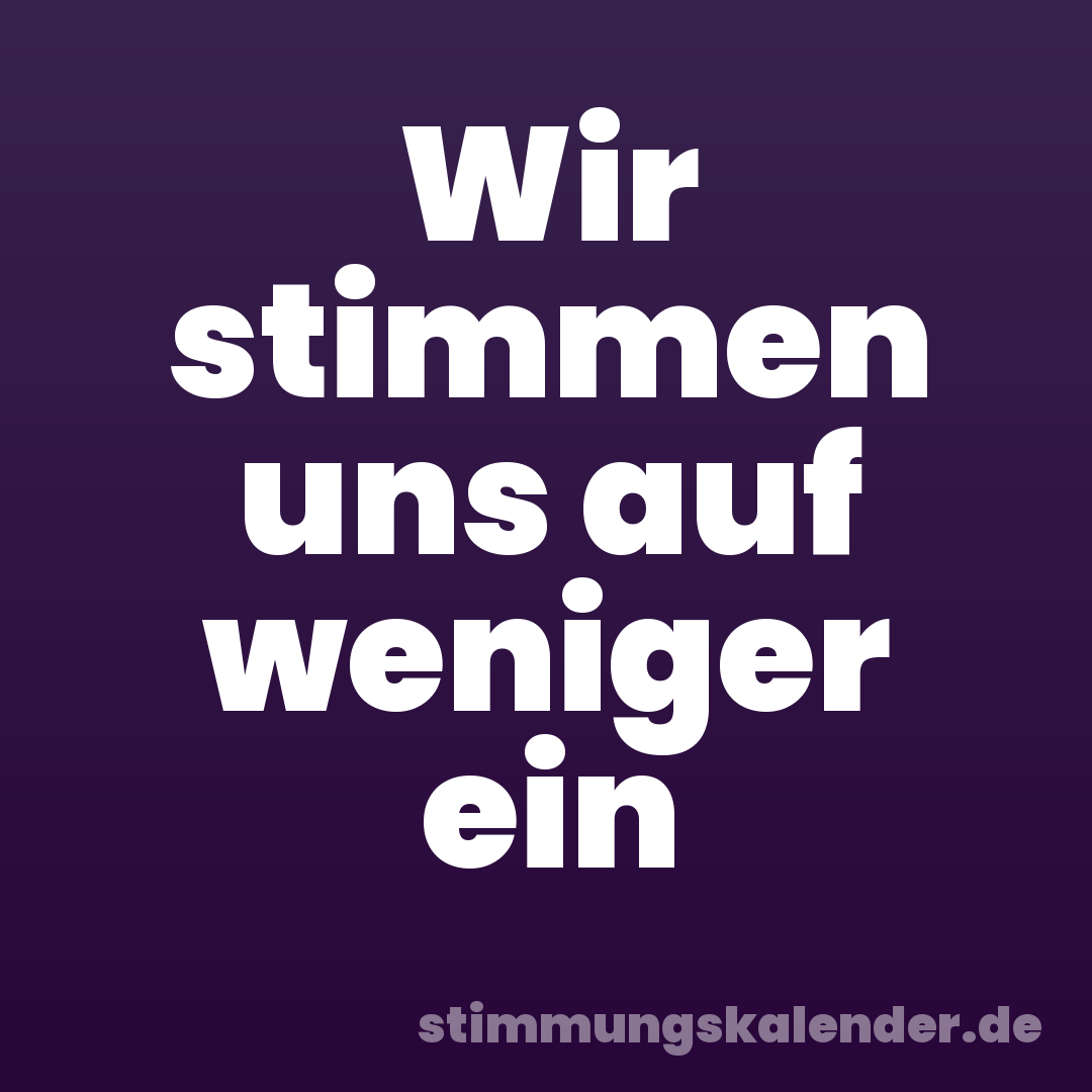 Wir stimmen uns auf weniger ein