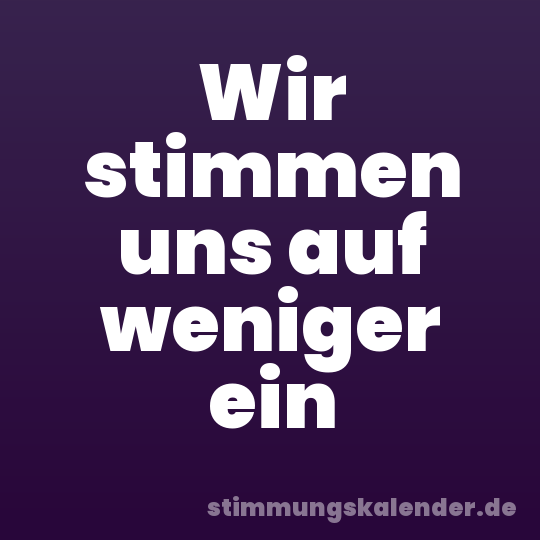 Wir stimmen uns auf weniger ein