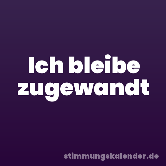 Ich bleibe zugewandt