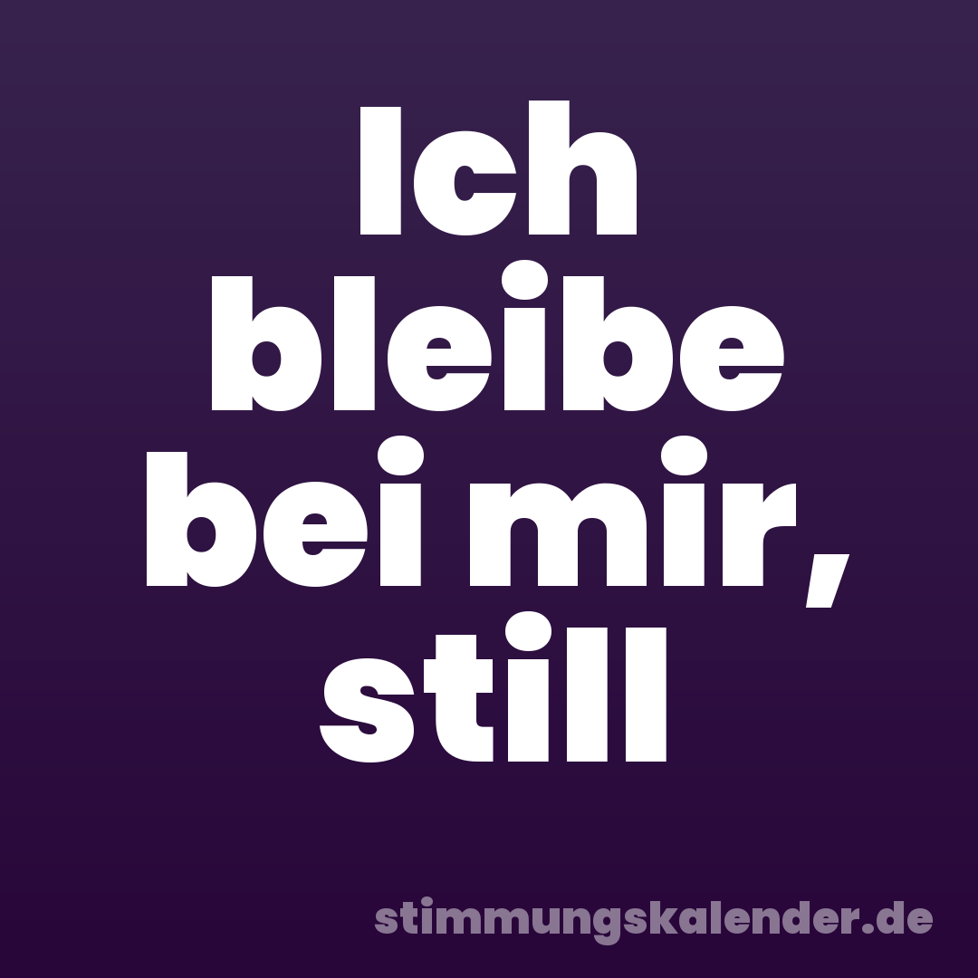 Ich bleibe bei mir, still