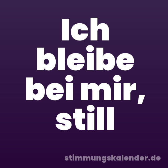 Ich bleibe bei mir, still