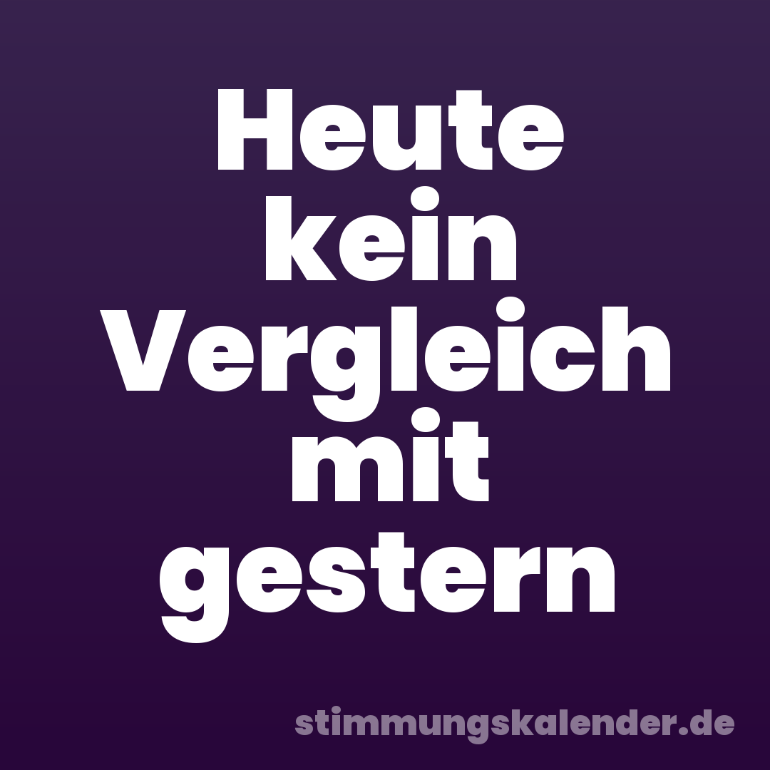 Heute kein Vergleich mit gestern