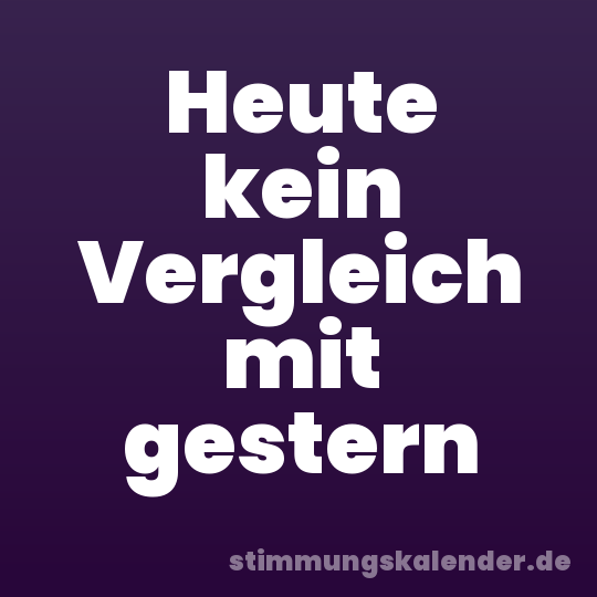 Heute kein Vergleich mit gestern