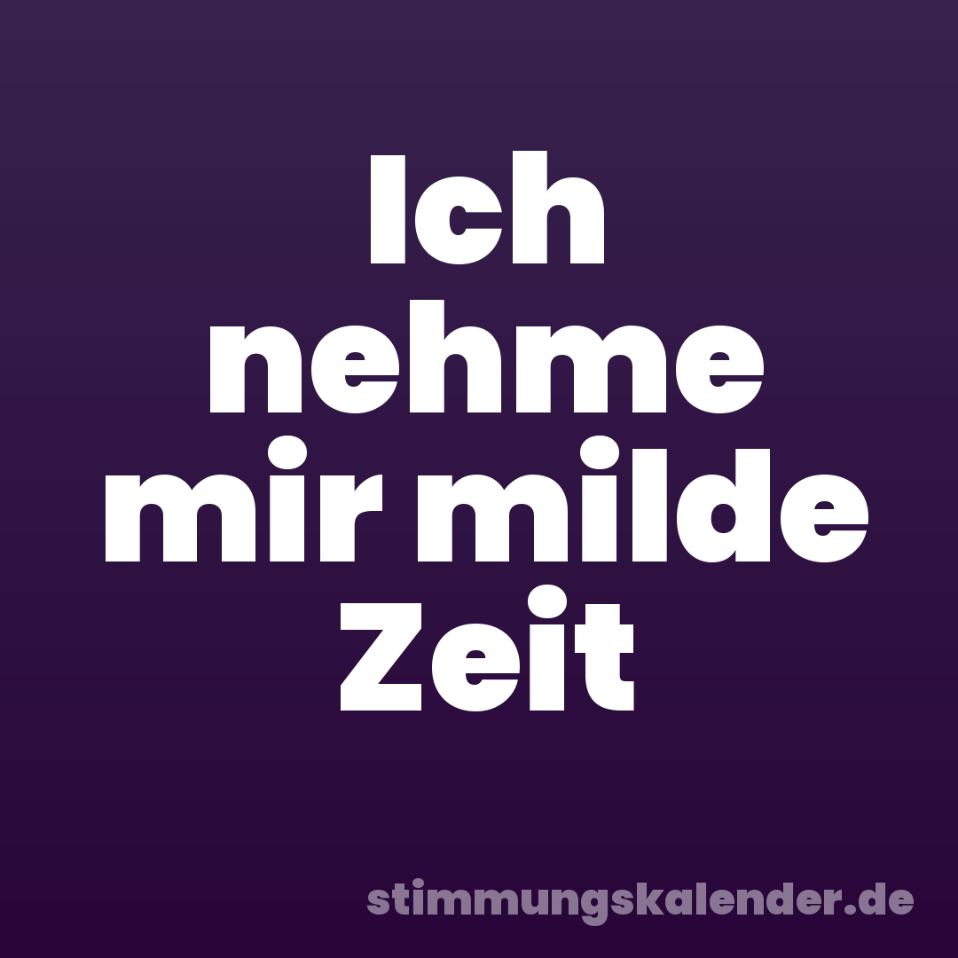 Ich nehme mir milde Zeit