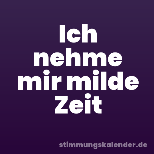 Ich nehme mir milde Zeit