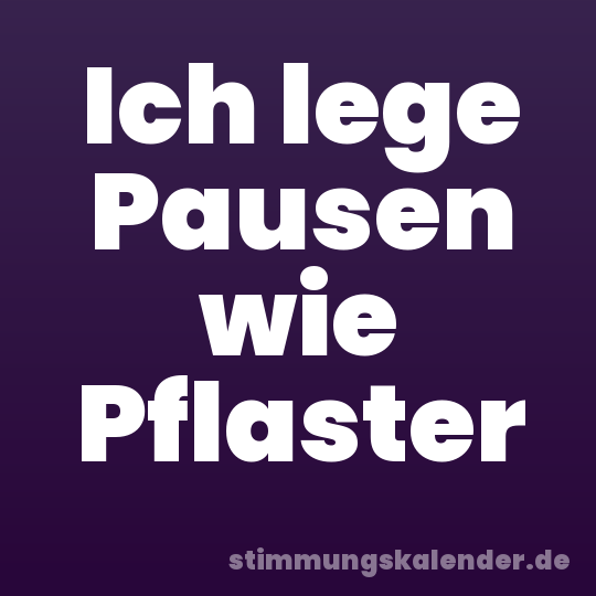 Ich lege Pausen wie Pflaster