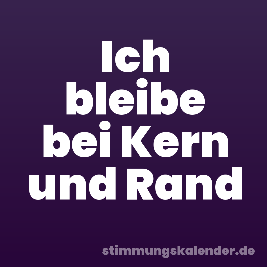 Ich bleibe bei Kern und Rand