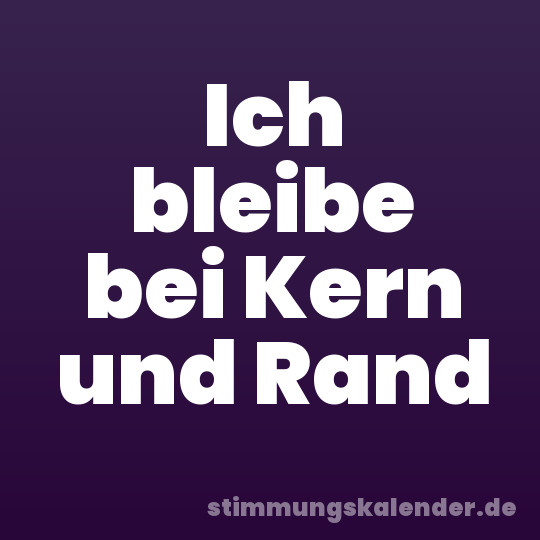 Ich bleibe bei Kern und Rand