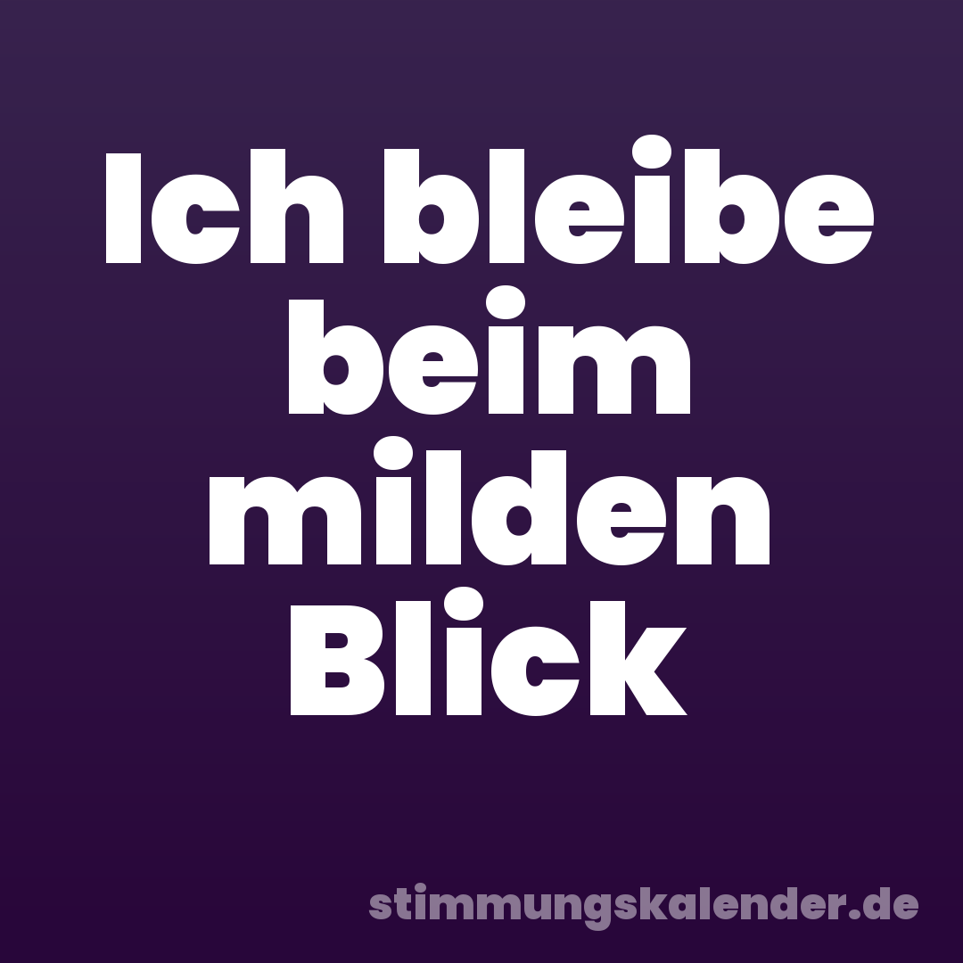 Ich bleibe beim milden Blick