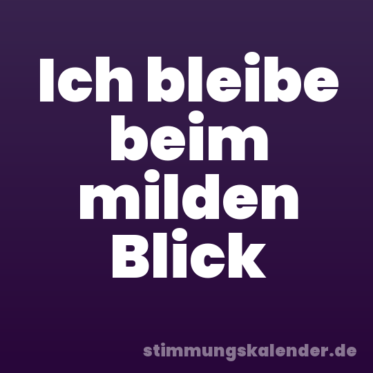 Ich bleibe beim milden Blick