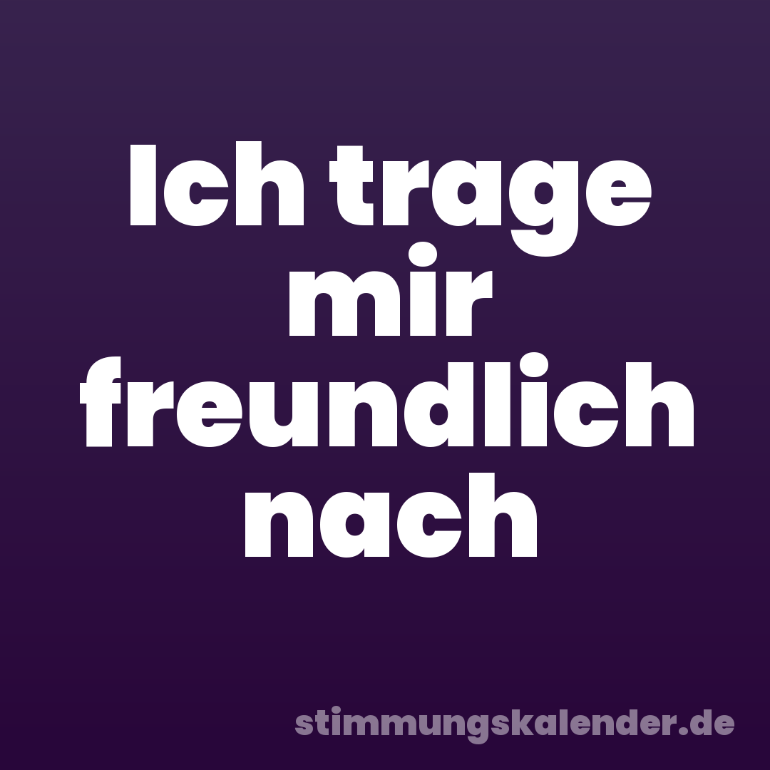 Ich trage mir freundlich nach