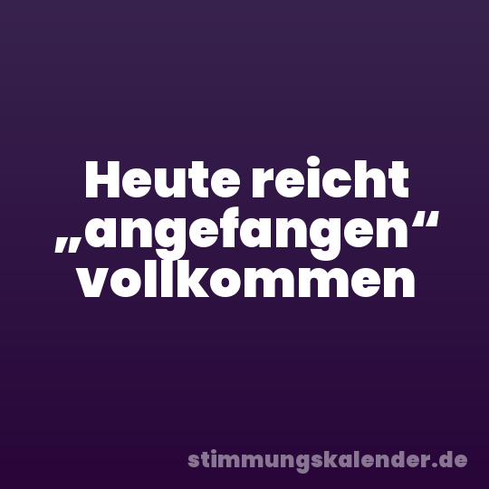 Heute reicht „angefangen“ vollkommen