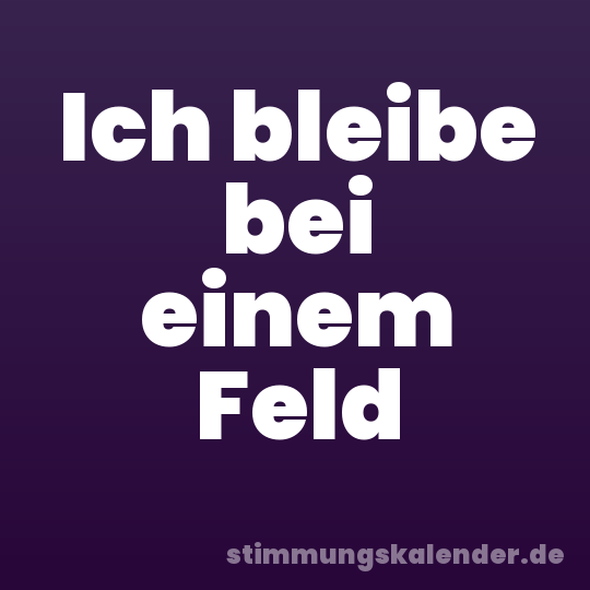 Ich bleibe bei einem Feld