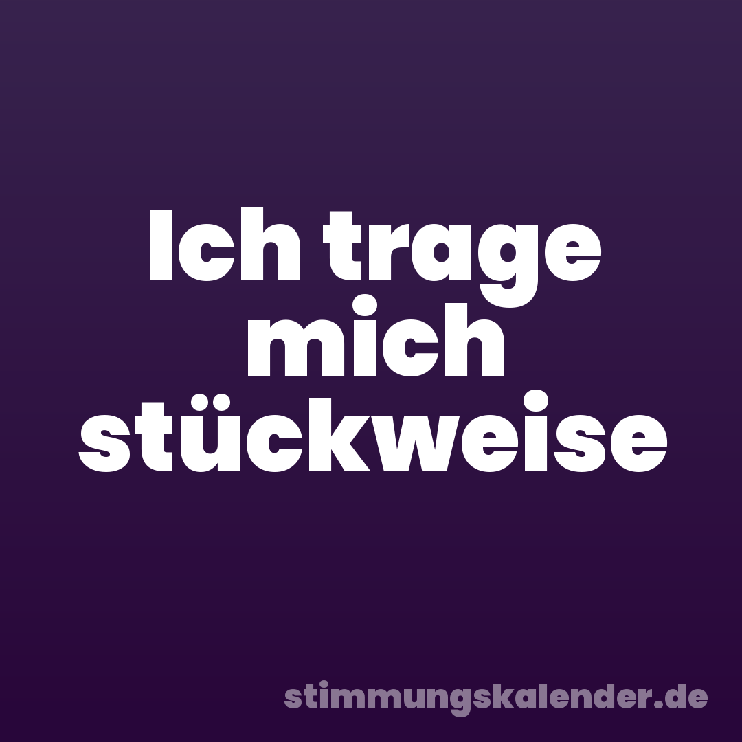 Ich trage mich stückweise