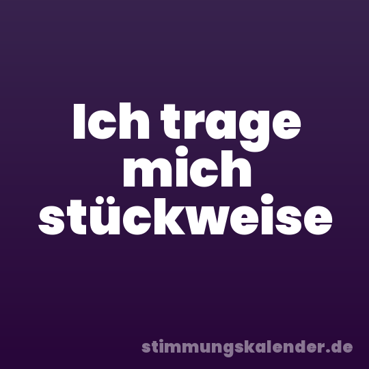 Ich trage mich stückweise