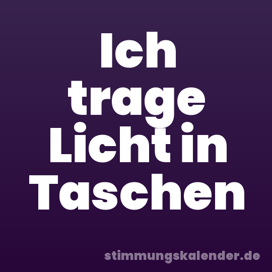 Ich trage Licht in Taschen