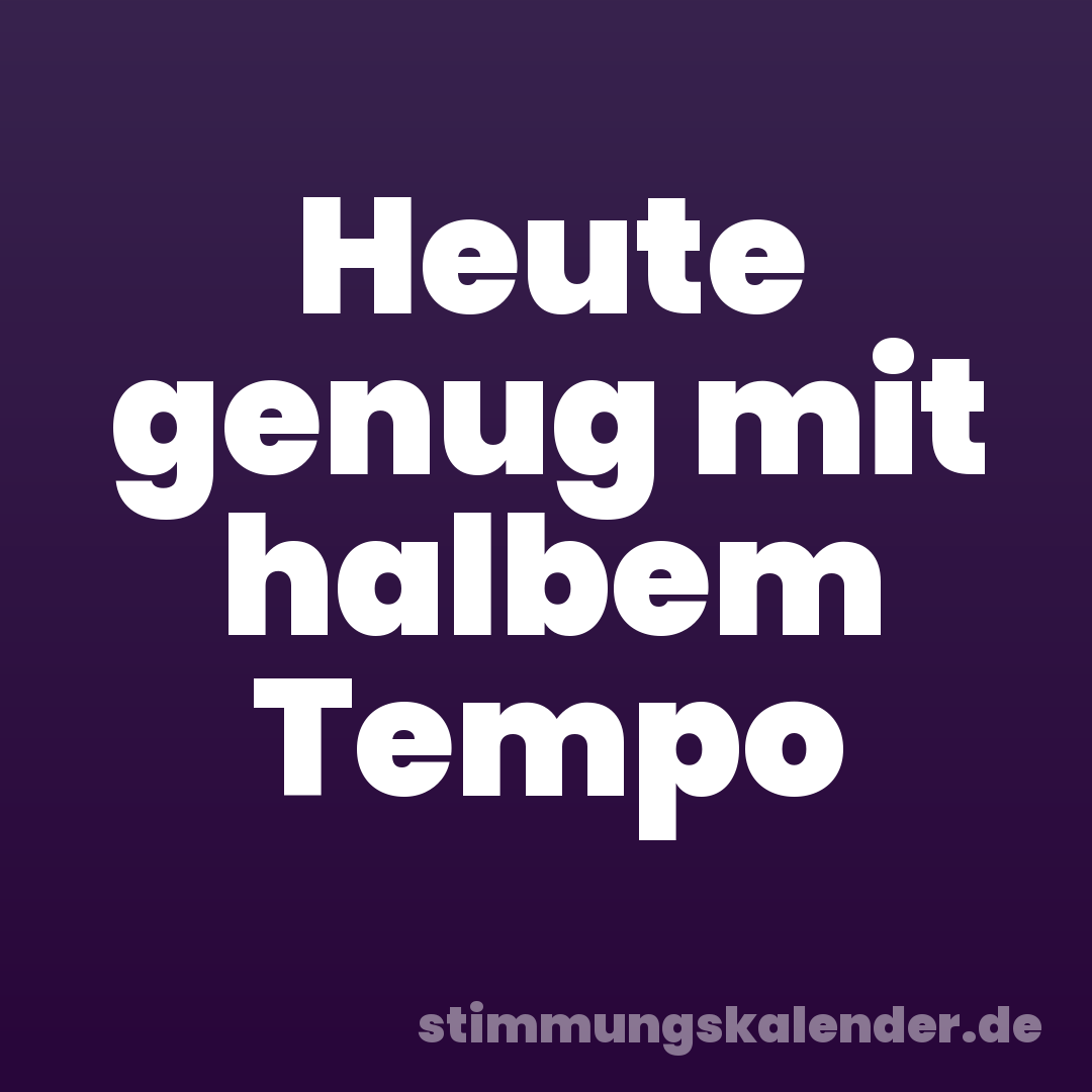 Heute genug mit halbem Tempo