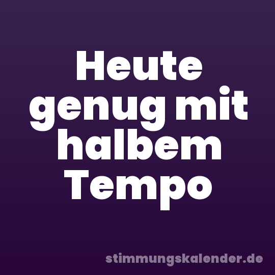 Heute genug mit halbem Tempo