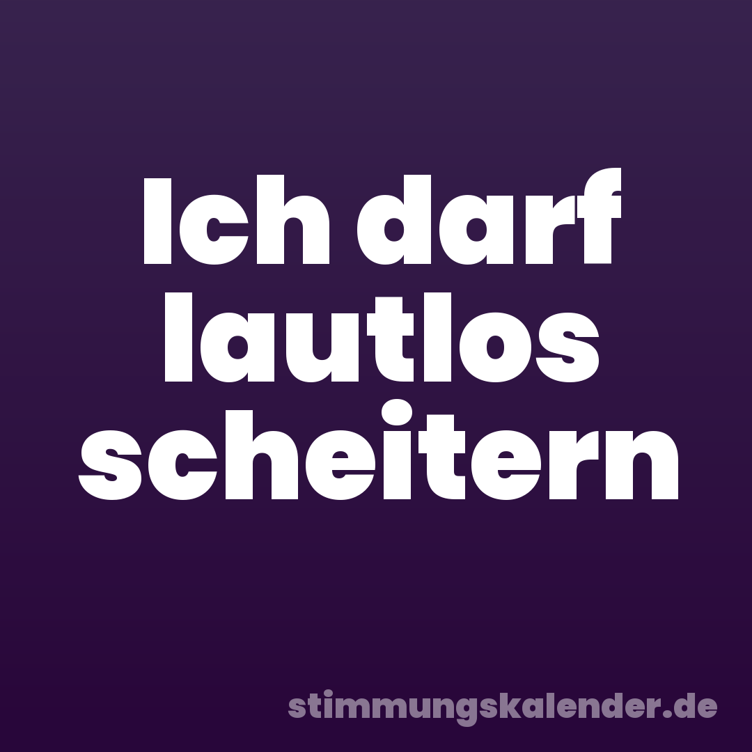 Ich darf lautlos scheitern
