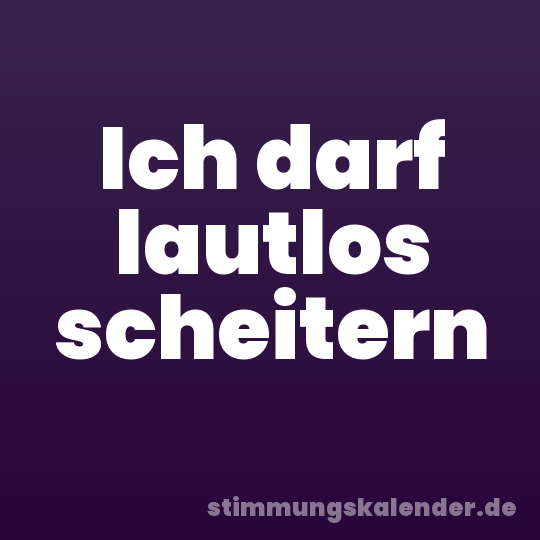 Ich darf lautlos scheitern