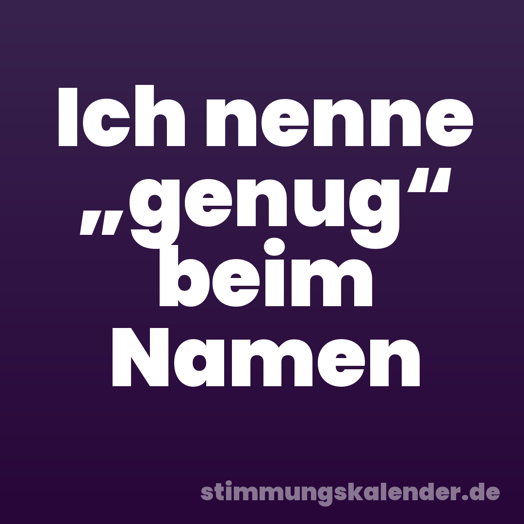 Ich nenne „genug“ beim Namen