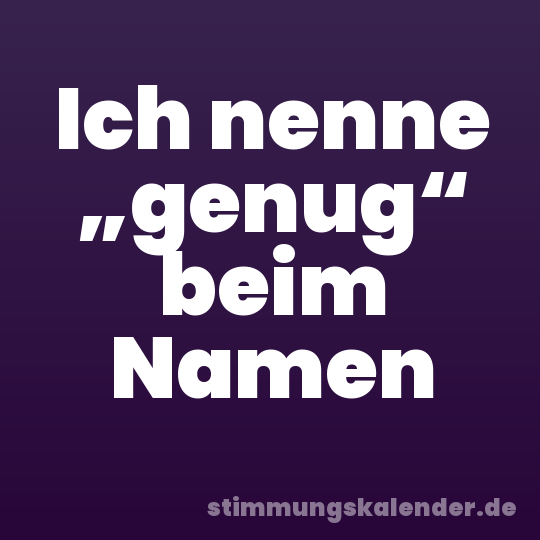 Ich nenne „genug“ beim Namen