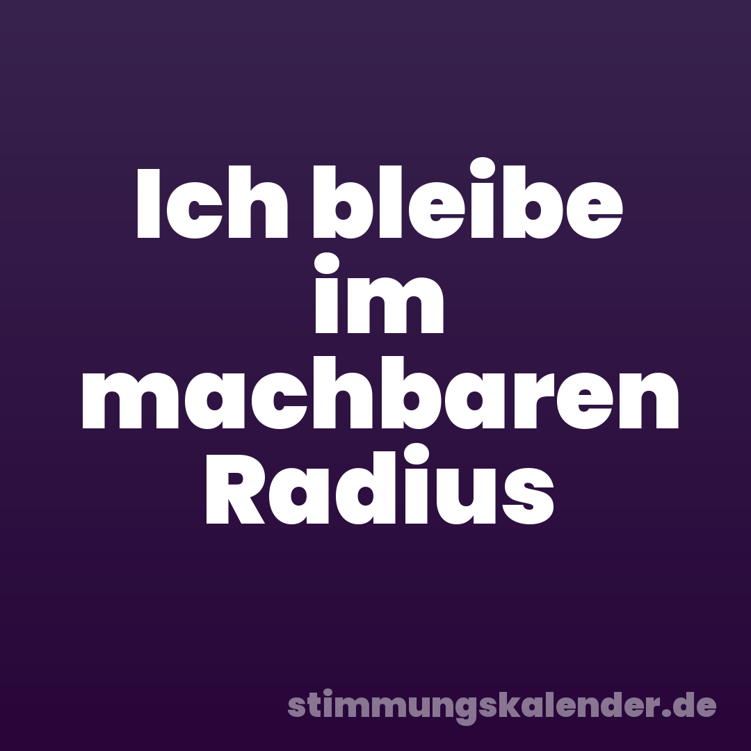 Ich bleibe im machbaren Radius
