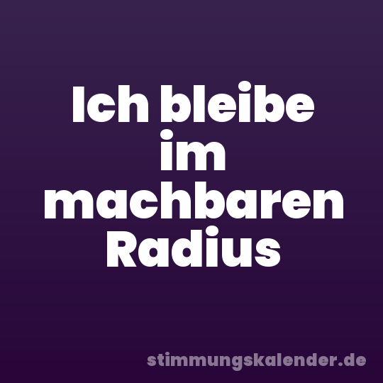 Ich bleibe im machbaren Radius